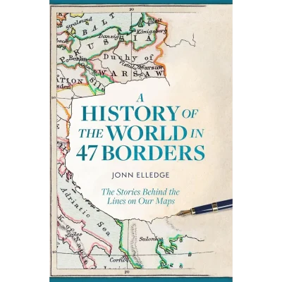 A History of the World in 47 Borders: The Stories Behind the Lines on Our Maps