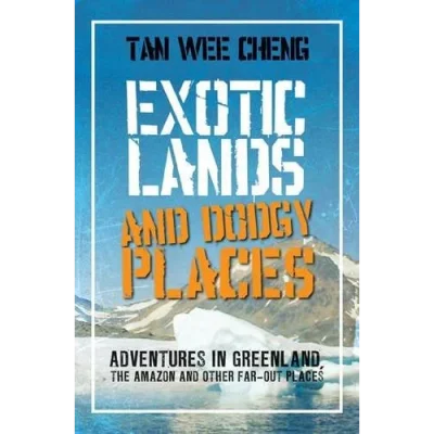 Exotic Lands and Dodgy Places: Adventures Through Greenland, the Amazon, and Other Far-Out Places