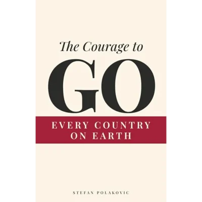 The Courage to Go: From Someone Who Has Been to Every Country on Earth