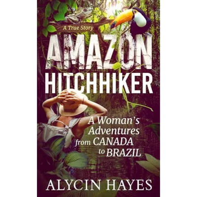 Amazon Hitchhiker: A Woman's Adventures from Canada to Brazil (The Adventures of Alycin Hayes)