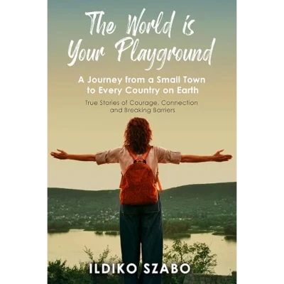 The World Is Your Playground: A Journey from a Small Town to Every Country on Earth